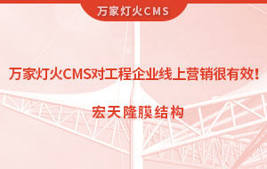 萬家燈火CMS系統(tǒng)對工程企業(yè)線上營銷很有效！