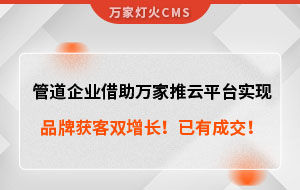 管道企業(yè)借助萬家推云平臺實現(xiàn)品牌獲客雙增長！已有成交！